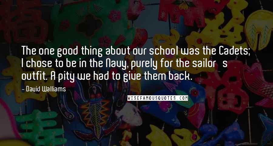 David Walliams Quotes: The one good thing about our school was the Cadets; I chose to be in the Navy, purely for the sailor's outfit. A pity we had to give them back.