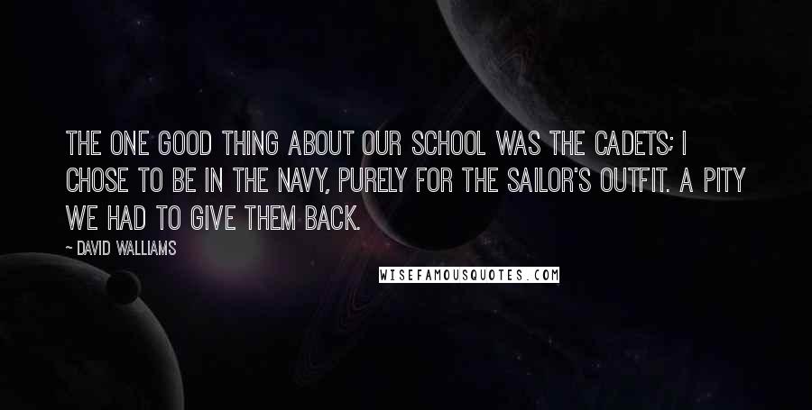 David Walliams Quotes: The one good thing about our school was the Cadets; I chose to be in the Navy, purely for the sailor's outfit. A pity we had to give them back.