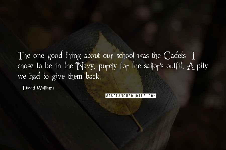 David Walliams Quotes: The one good thing about our school was the Cadets; I chose to be in the Navy, purely for the sailor's outfit. A pity we had to give them back.