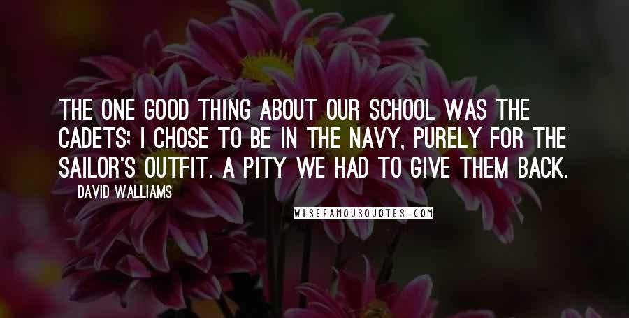 David Walliams Quotes: The one good thing about our school was the Cadets; I chose to be in the Navy, purely for the sailor's outfit. A pity we had to give them back.