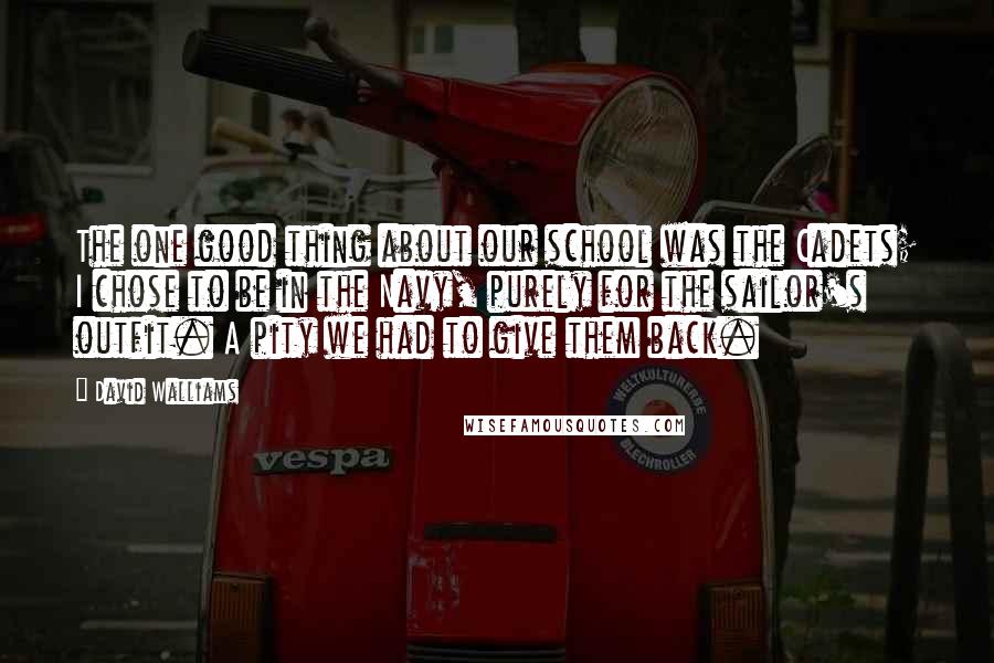 David Walliams Quotes: The one good thing about our school was the Cadets; I chose to be in the Navy, purely for the sailor's outfit. A pity we had to give them back.