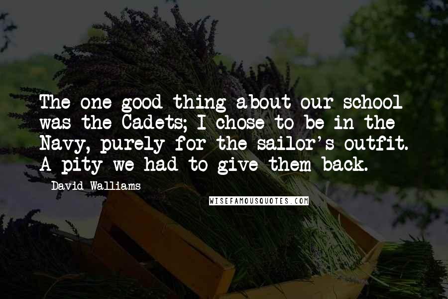 David Walliams Quotes: The one good thing about our school was the Cadets; I chose to be in the Navy, purely for the sailor's outfit. A pity we had to give them back.