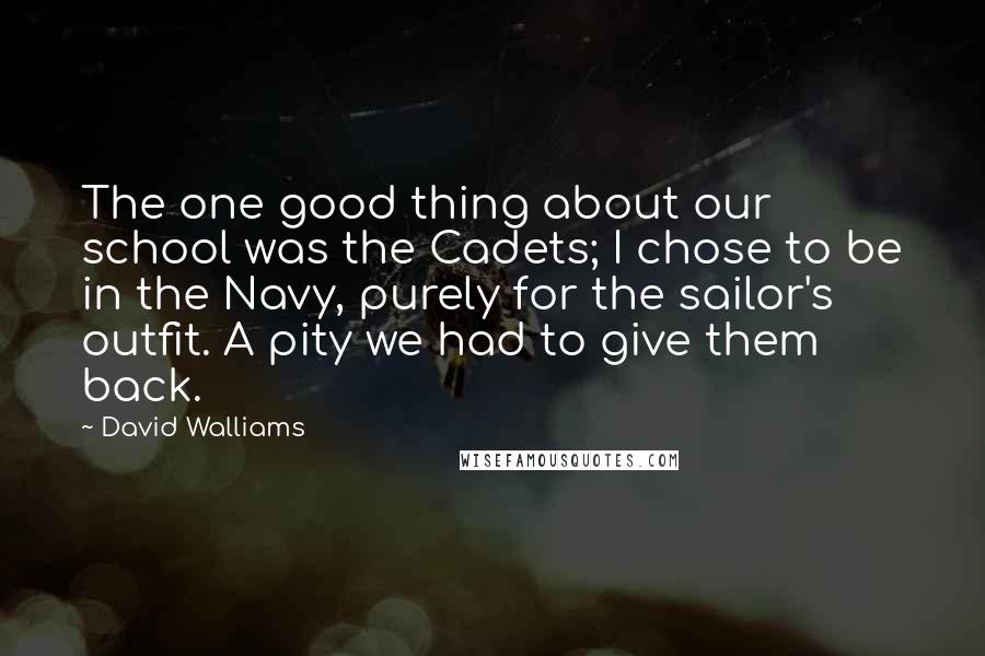 David Walliams Quotes: The one good thing about our school was the Cadets; I chose to be in the Navy, purely for the sailor's outfit. A pity we had to give them back.