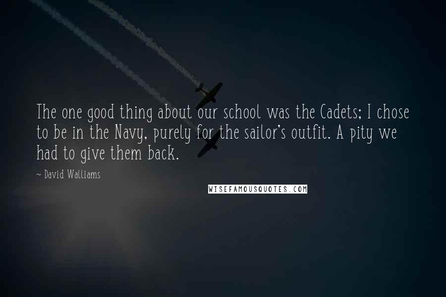 David Walliams Quotes: The one good thing about our school was the Cadets; I chose to be in the Navy, purely for the sailor's outfit. A pity we had to give them back.