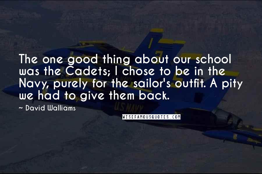 David Walliams Quotes: The one good thing about our school was the Cadets; I chose to be in the Navy, purely for the sailor's outfit. A pity we had to give them back.