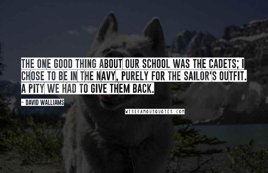 David Walliams Quotes: The one good thing about our school was the Cadets; I chose to be in the Navy, purely for the sailor's outfit. A pity we had to give them back.