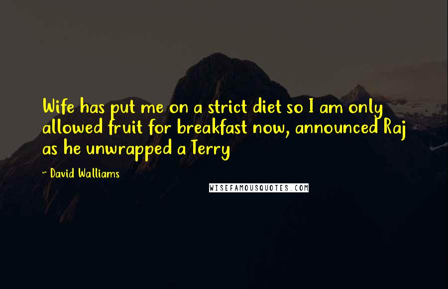 David Walliams Quotes: Wife has put me on a strict diet so I am only allowed fruit for breakfast now, announced Raj as he unwrapped a Terry
