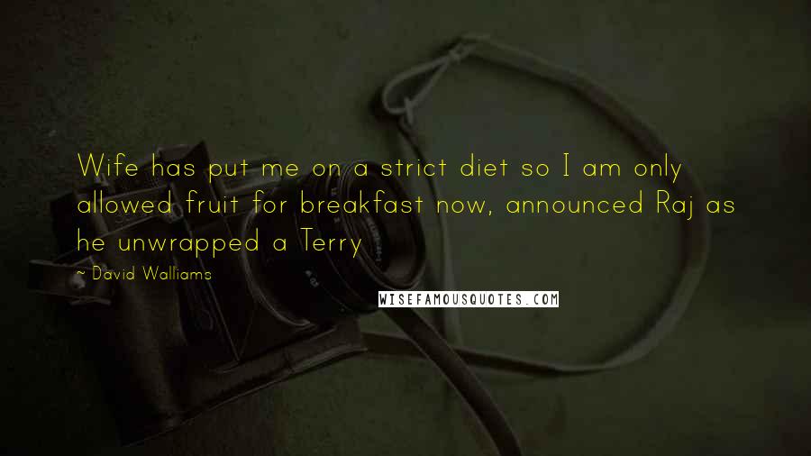 David Walliams Quotes: Wife has put me on a strict diet so I am only allowed fruit for breakfast now, announced Raj as he unwrapped a Terry