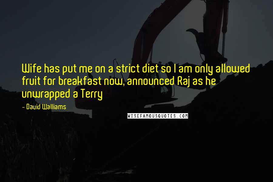 David Walliams Quotes: Wife has put me on a strict diet so I am only allowed fruit for breakfast now, announced Raj as he unwrapped a Terry