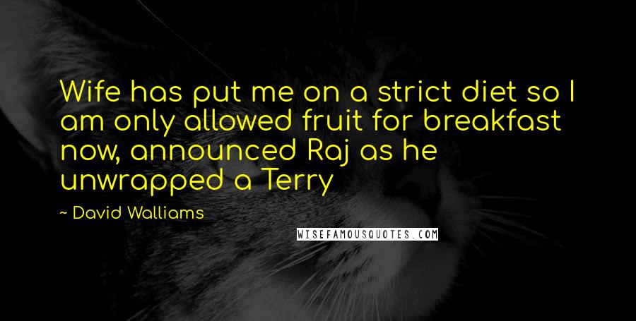 David Walliams Quotes: Wife has put me on a strict diet so I am only allowed fruit for breakfast now, announced Raj as he unwrapped a Terry