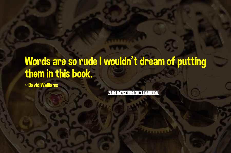 David Walliams Quotes: Words are so rude I wouldn't dream of putting them in this book.