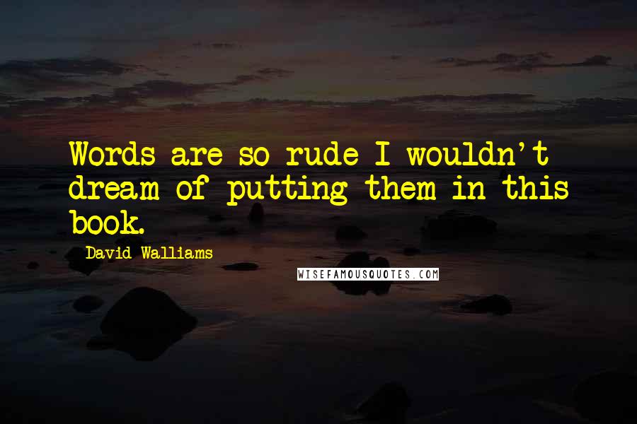 David Walliams Quotes: Words are so rude I wouldn't dream of putting them in this book.