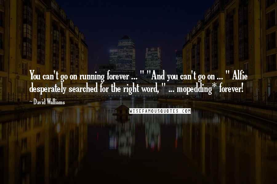 David Walliams Quotes: You can't go on running forever ... " "And you can't go on ... " Alfie desperately searched for the right word, " ... mopedding* forever!