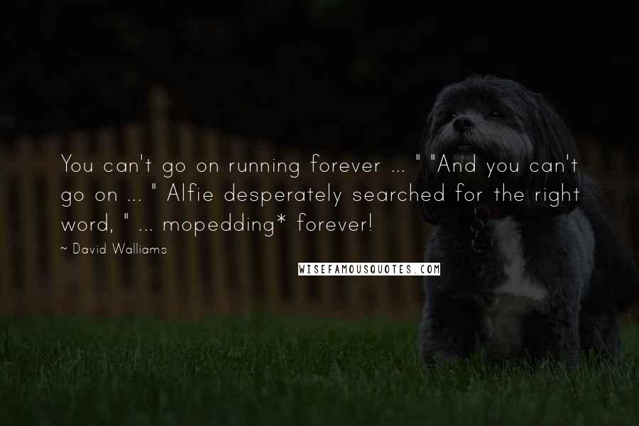 David Walliams Quotes: You can't go on running forever ... " "And you can't go on ... " Alfie desperately searched for the right word, " ... mopedding* forever!