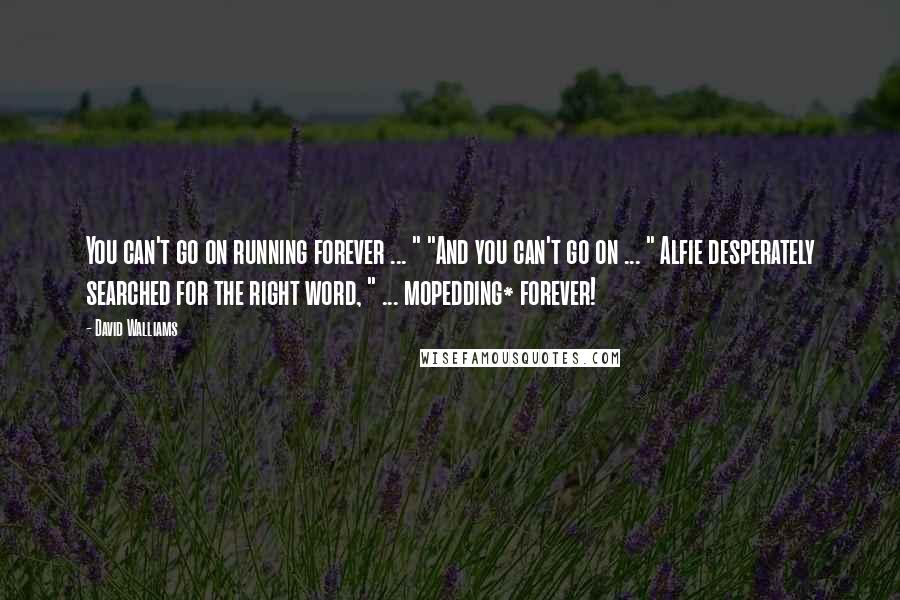 David Walliams Quotes: You can't go on running forever ... " "And you can't go on ... " Alfie desperately searched for the right word, " ... mopedding* forever!