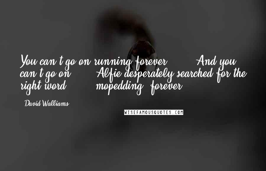 David Walliams Quotes: You can't go on running forever ... " "And you can't go on ... " Alfie desperately searched for the right word, " ... mopedding* forever!