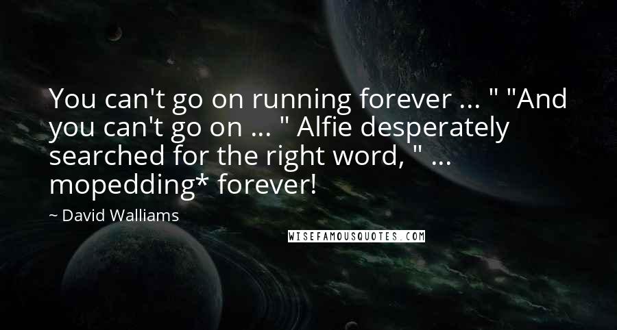 David Walliams Quotes: You can't go on running forever ... " "And you can't go on ... " Alfie desperately searched for the right word, " ... mopedding* forever!