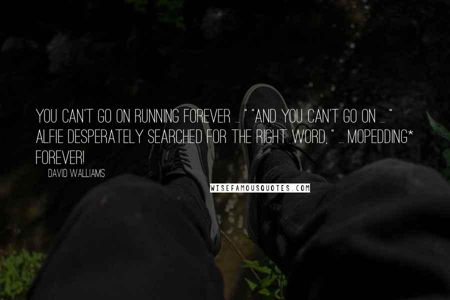 David Walliams Quotes: You can't go on running forever ... " "And you can't go on ... " Alfie desperately searched for the right word, " ... mopedding* forever!