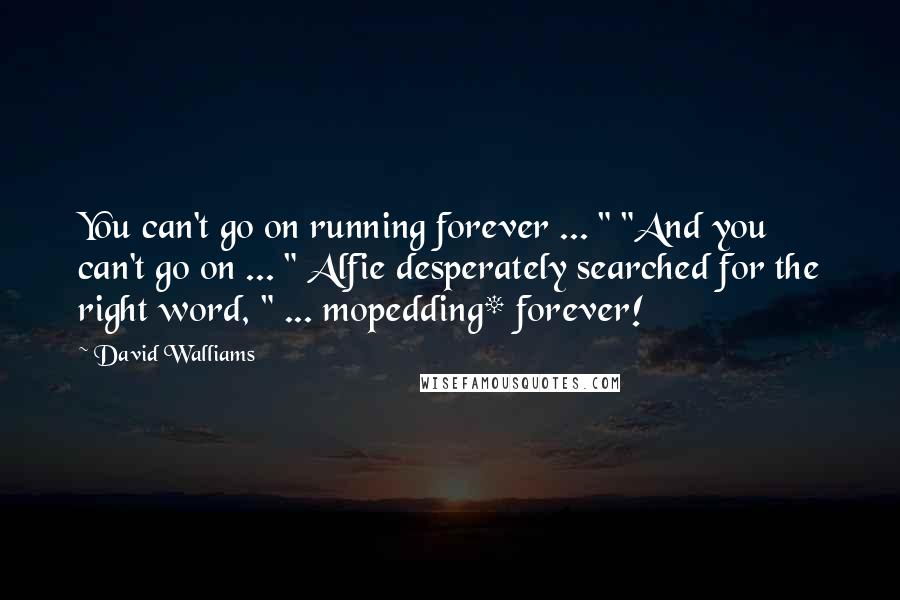 David Walliams Quotes: You can't go on running forever ... " "And you can't go on ... " Alfie desperately searched for the right word, " ... mopedding* forever!