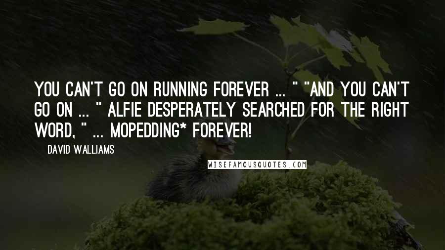 David Walliams Quotes: You can't go on running forever ... " "And you can't go on ... " Alfie desperately searched for the right word, " ... mopedding* forever!