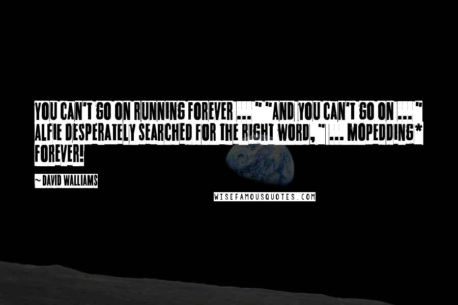 David Walliams Quotes: You can't go on running forever ... " "And you can't go on ... " Alfie desperately searched for the right word, " ... mopedding* forever!