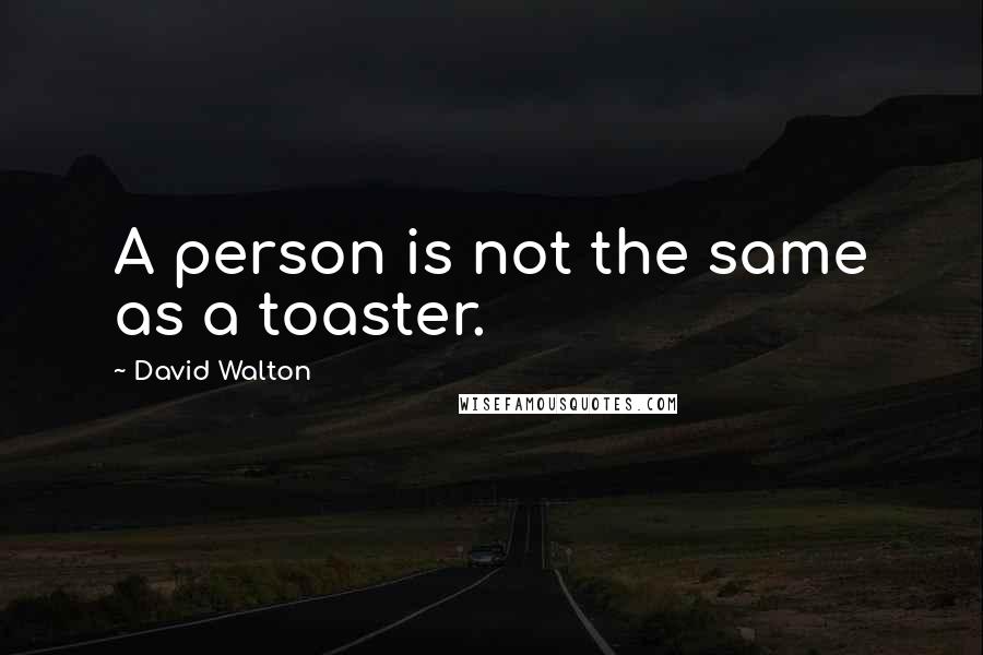 David Walton Quotes: A person is not the same as a toaster.