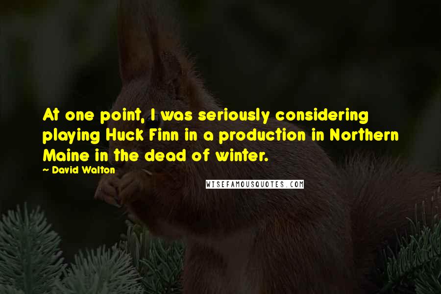 David Walton Quotes: At one point, I was seriously considering playing Huck Finn in a production in Northern Maine in the dead of winter.
