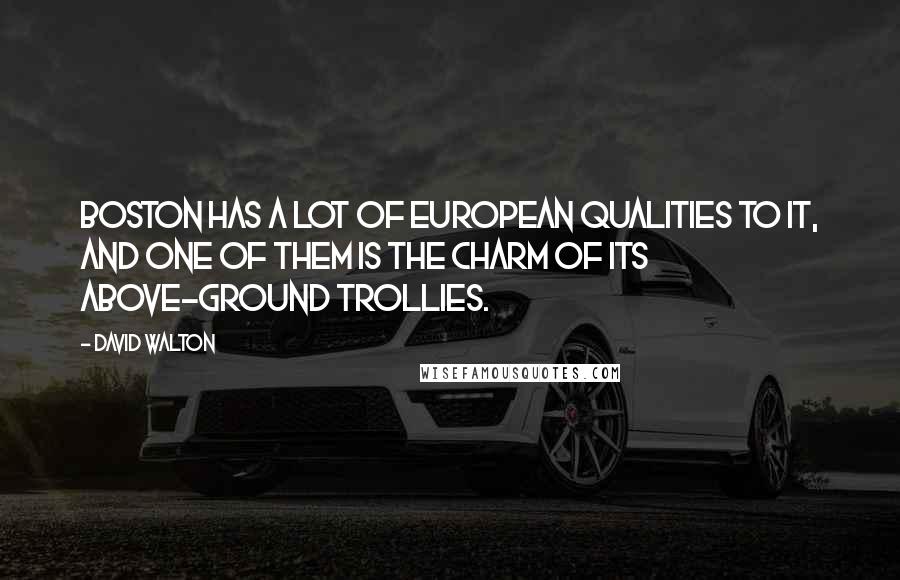 David Walton Quotes: Boston has a lot of European qualities to it, and one of them is the charm of its above-ground trollies.