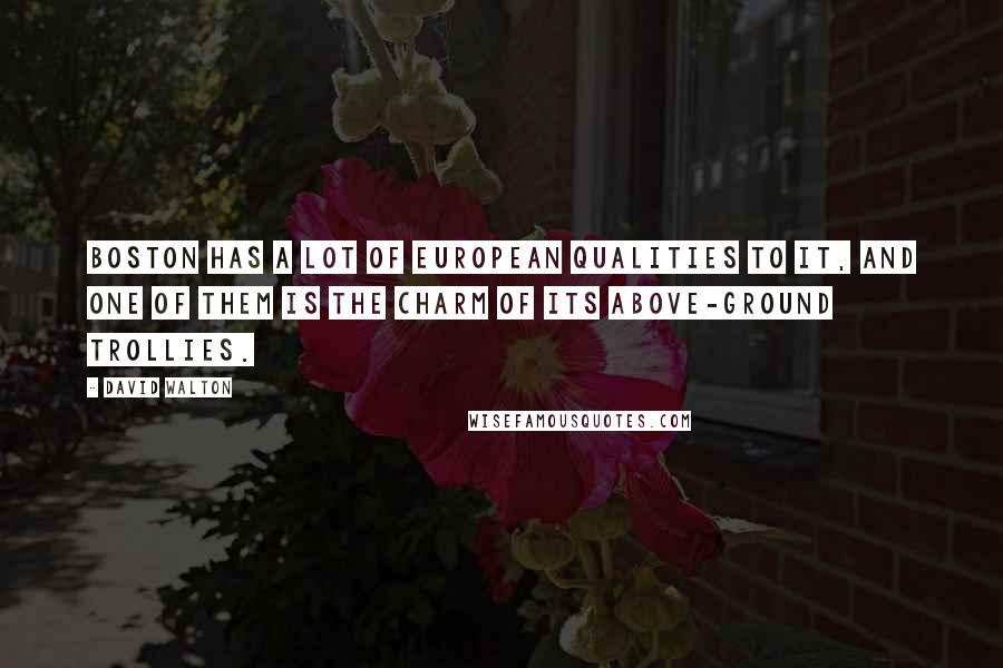 David Walton Quotes: Boston has a lot of European qualities to it, and one of them is the charm of its above-ground trollies.