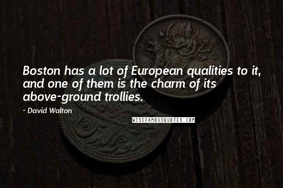 David Walton Quotes: Boston has a lot of European qualities to it, and one of them is the charm of its above-ground trollies.