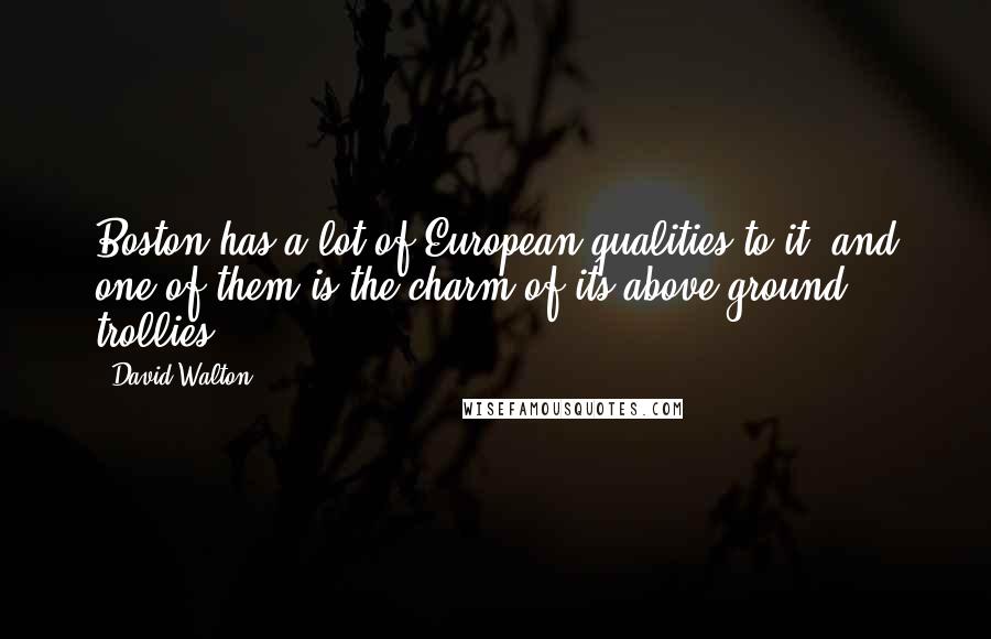 David Walton Quotes: Boston has a lot of European qualities to it, and one of them is the charm of its above-ground trollies.