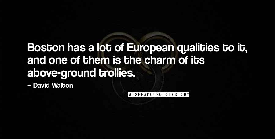 David Walton Quotes: Boston has a lot of European qualities to it, and one of them is the charm of its above-ground trollies.