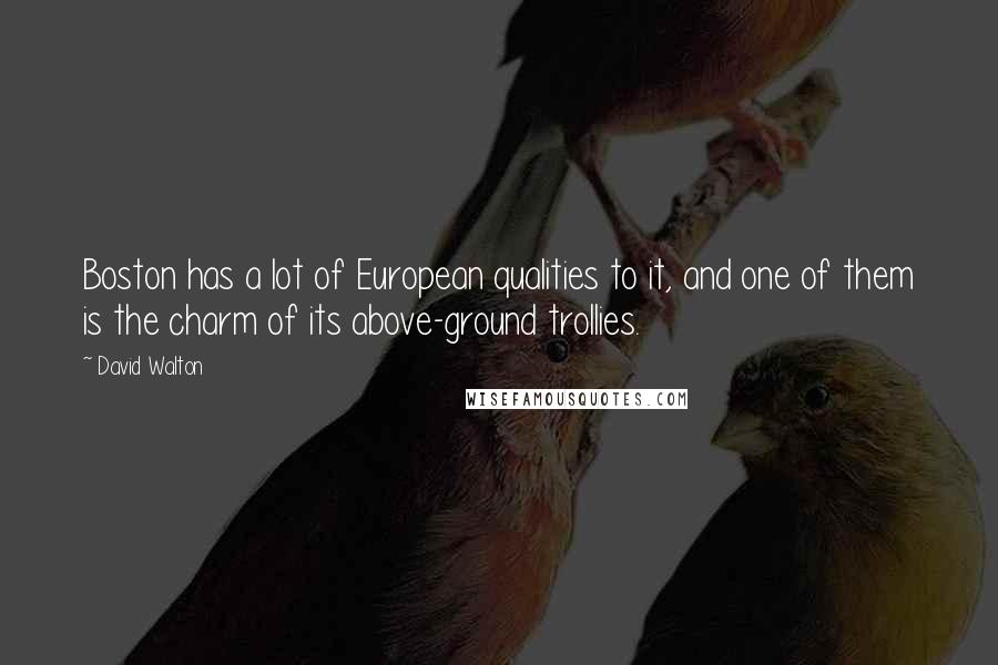 David Walton Quotes: Boston has a lot of European qualities to it, and one of them is the charm of its above-ground trollies.