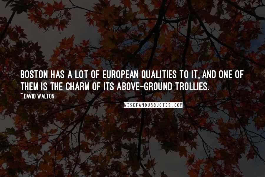 David Walton Quotes: Boston has a lot of European qualities to it, and one of them is the charm of its above-ground trollies.