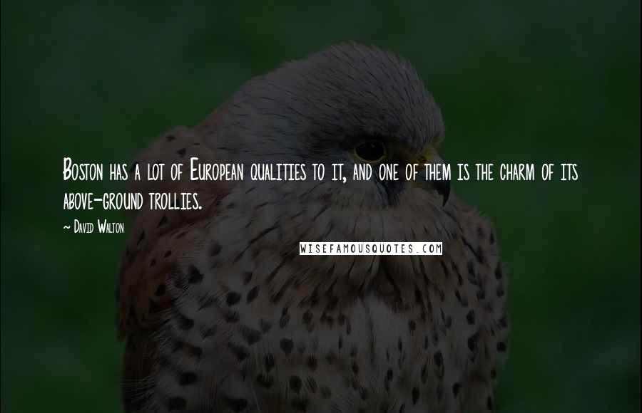 David Walton Quotes: Boston has a lot of European qualities to it, and one of them is the charm of its above-ground trollies.