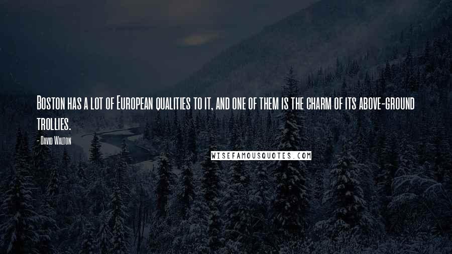 David Walton Quotes: Boston has a lot of European qualities to it, and one of them is the charm of its above-ground trollies.