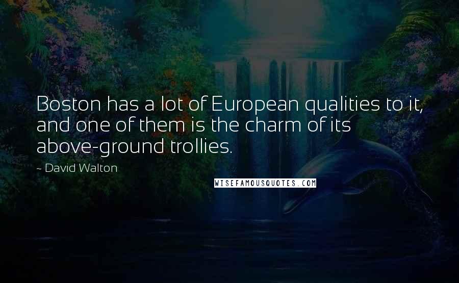 David Walton Quotes: Boston has a lot of European qualities to it, and one of them is the charm of its above-ground trollies.