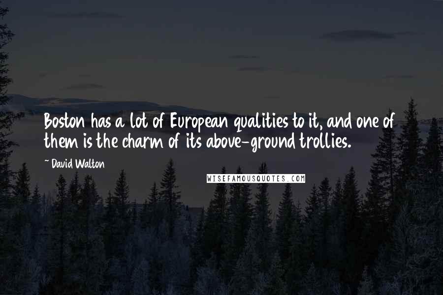 David Walton Quotes: Boston has a lot of European qualities to it, and one of them is the charm of its above-ground trollies.