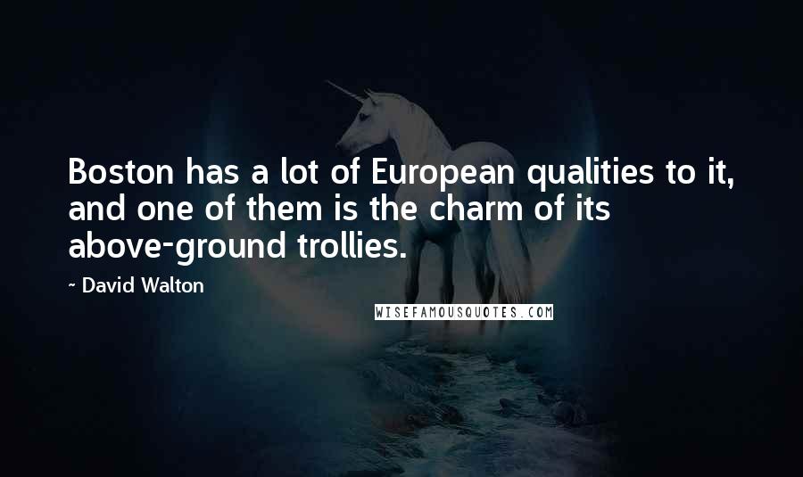 David Walton Quotes: Boston has a lot of European qualities to it, and one of them is the charm of its above-ground trollies.