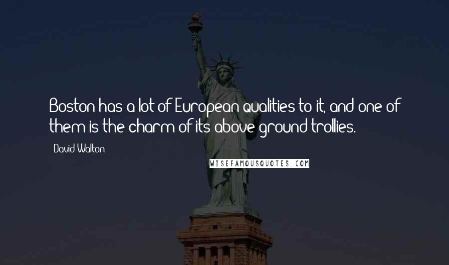 David Walton Quotes: Boston has a lot of European qualities to it, and one of them is the charm of its above-ground trollies.