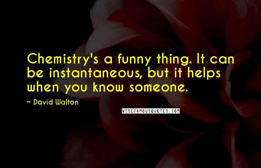 David Walton Quotes: Chemistry's a funny thing. It can be instantaneous, but it helps when you know someone.