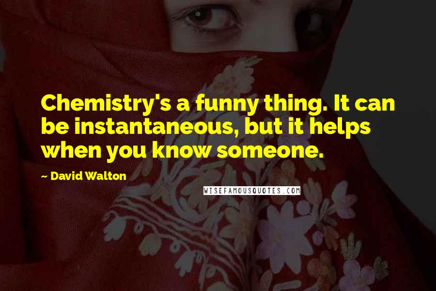 David Walton Quotes: Chemistry's a funny thing. It can be instantaneous, but it helps when you know someone.