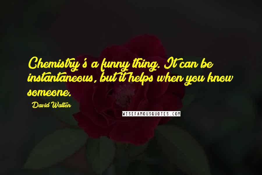 David Walton Quotes: Chemistry's a funny thing. It can be instantaneous, but it helps when you know someone.