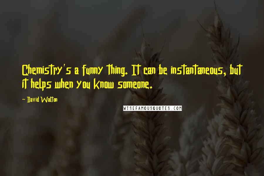 David Walton Quotes: Chemistry's a funny thing. It can be instantaneous, but it helps when you know someone.