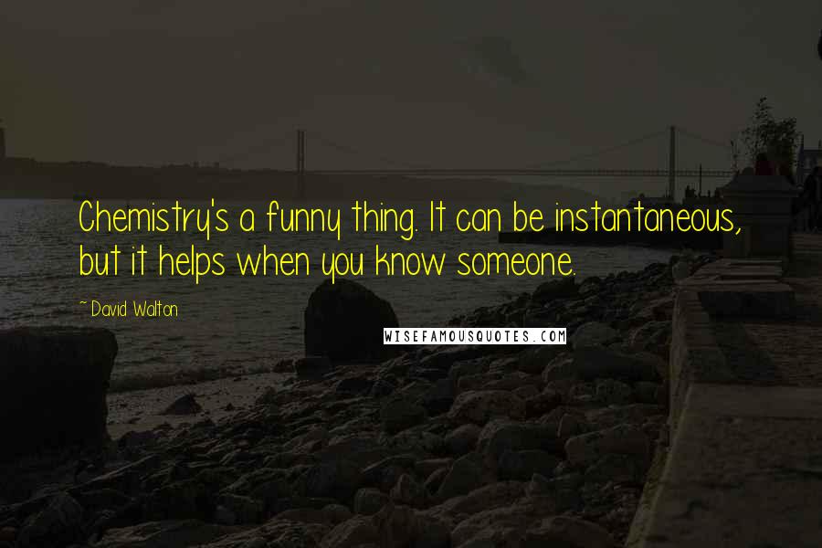 David Walton Quotes: Chemistry's a funny thing. It can be instantaneous, but it helps when you know someone.