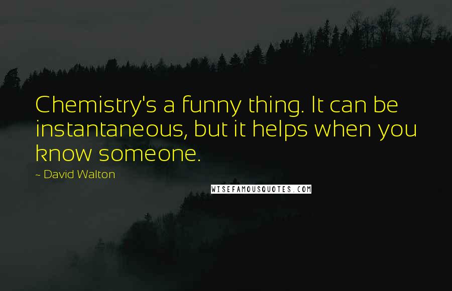 David Walton Quotes: Chemistry's a funny thing. It can be instantaneous, but it helps when you know someone.