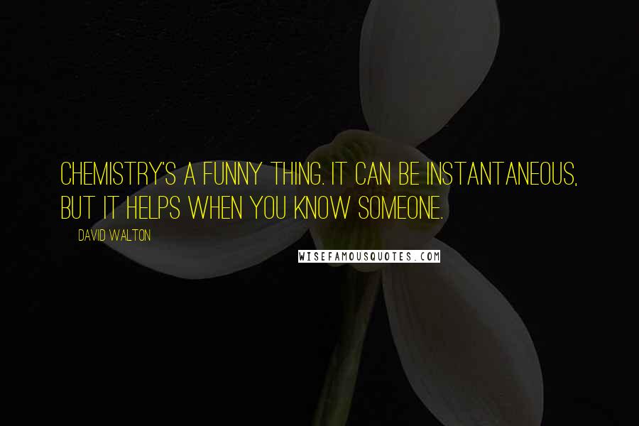 David Walton Quotes: Chemistry's a funny thing. It can be instantaneous, but it helps when you know someone.