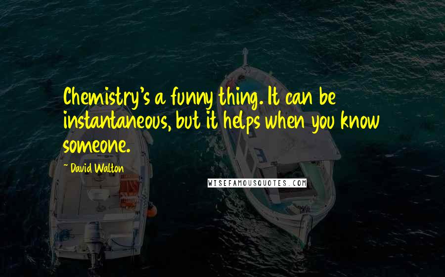 David Walton Quotes: Chemistry's a funny thing. It can be instantaneous, but it helps when you know someone.