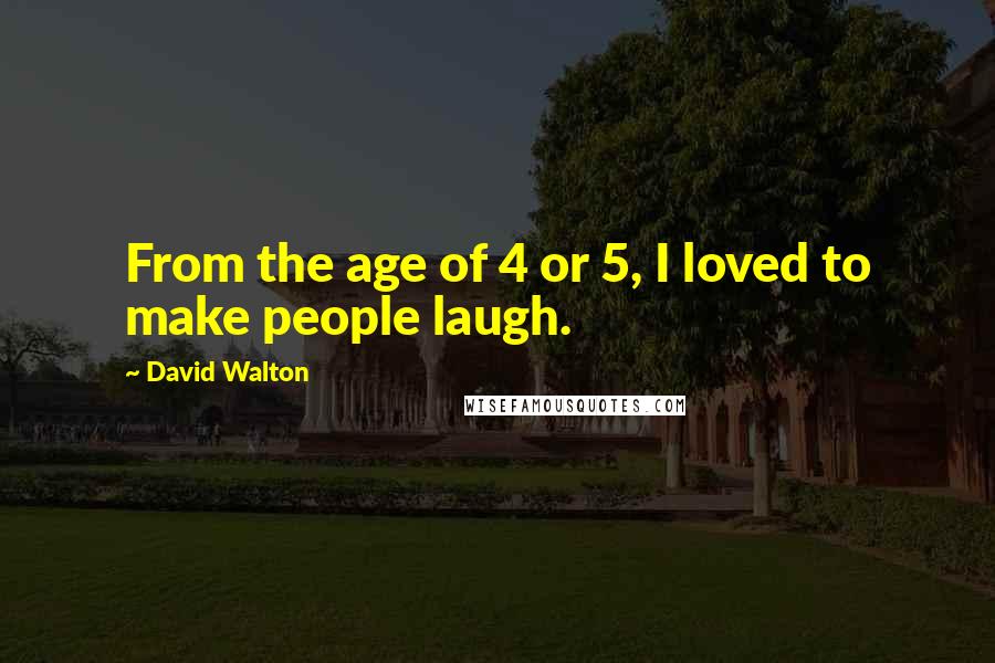 David Walton Quotes: From the age of 4 or 5, I loved to make people laugh.