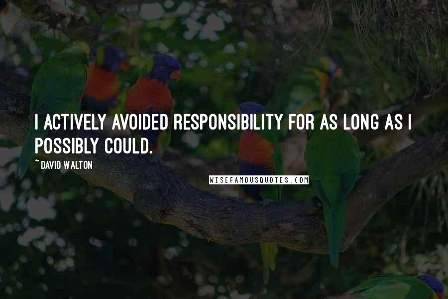 David Walton Quotes: I actively avoided responsibility for as long as I possibly could.